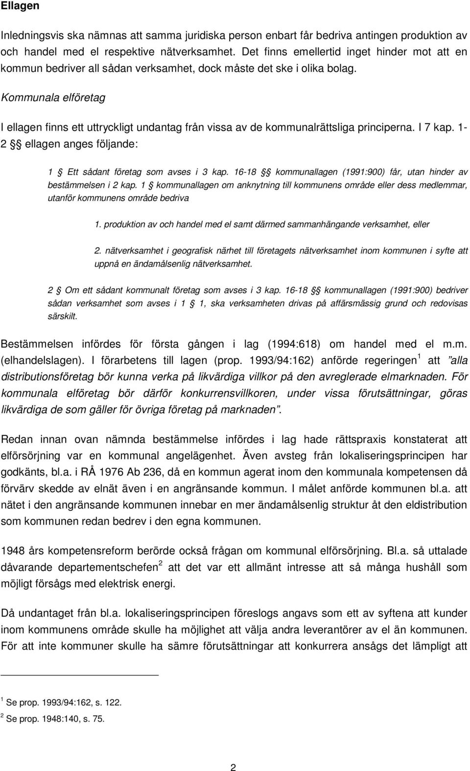 Kommunala elföretag I ellagen finns ett uttryckligt undantag från vissa av de kommunalrättsliga principerna. I 7 kap. 1-2 ellagen anges följande: 1 Ett sådant företag som avses i 3 kap.