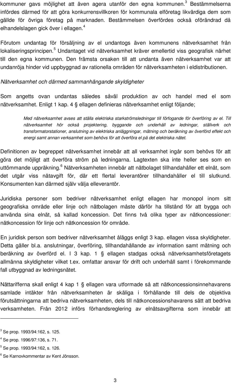 Bestämmelsen överfördes också oförändrad då elhandelslagen gick över i ellagen. 4 Förutom undantag för försäljning av el undantogs även kommunens nätverksamhet från lokaliseringsprincipen.