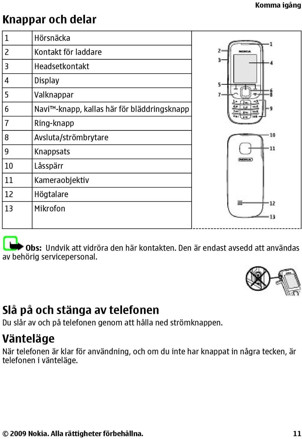 Den är endast avsedd att användas av behörig servicepersonal. Slå på och stänga av telefonen Du slår av och på telefonen genom att hålla ned strömknappen.