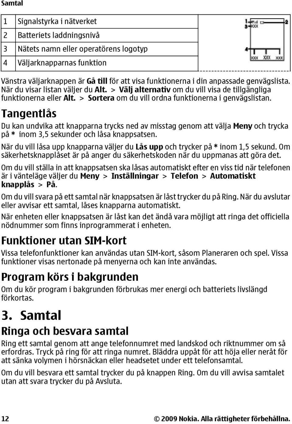 Tangentlås Du kan undvika att knapparna trycks ned av misstag genom att välja Meny och trycka på * inom 3,5 sekunder och låsa knappsatsen.