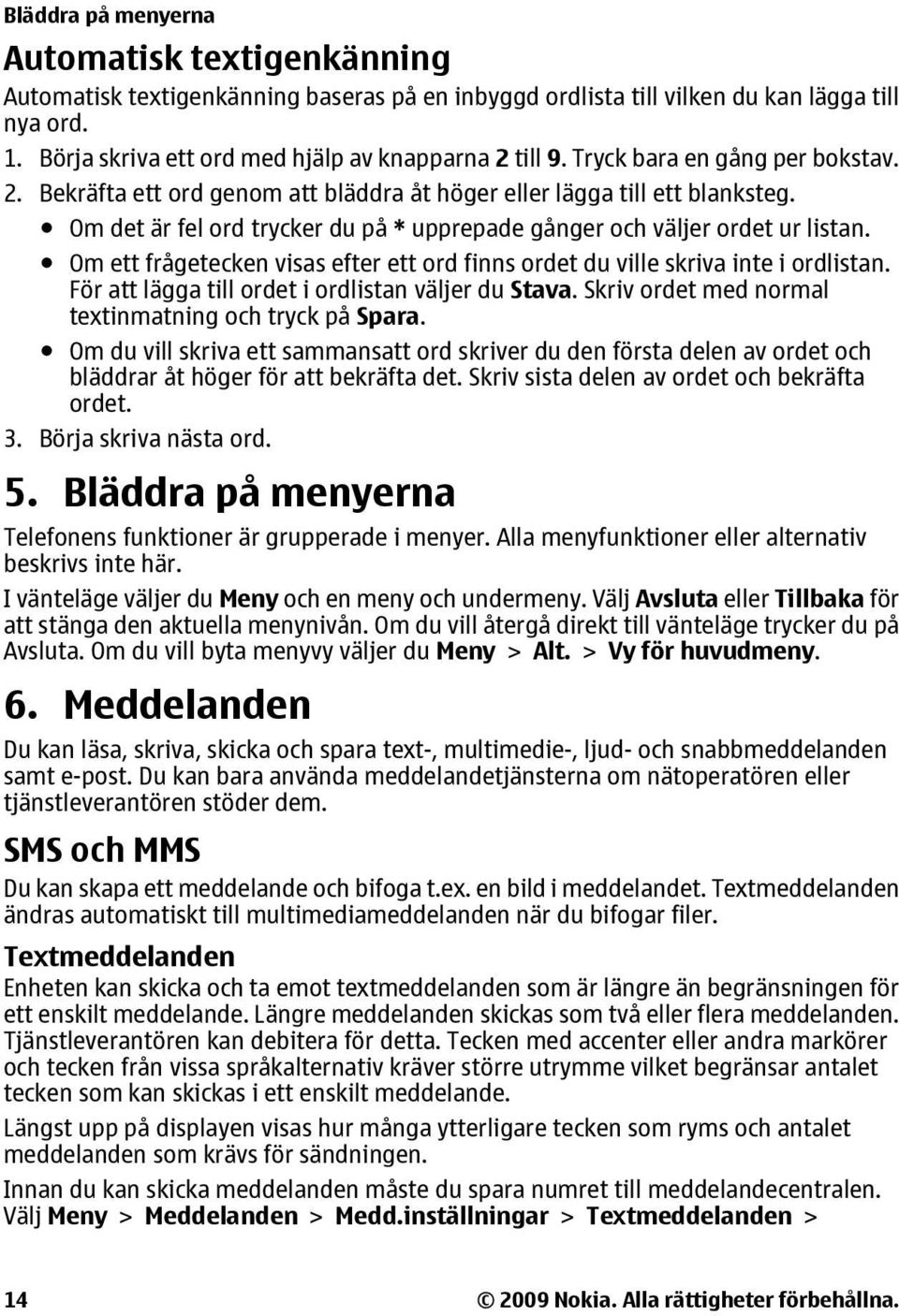 Om ett frågetecken visas efter ett ord finns ordet du ville skriva inte i ordlistan. För att lägga till ordet i ordlistan väljer du Stava. Skriv ordet med normal textinmatning och tryck på Spara.