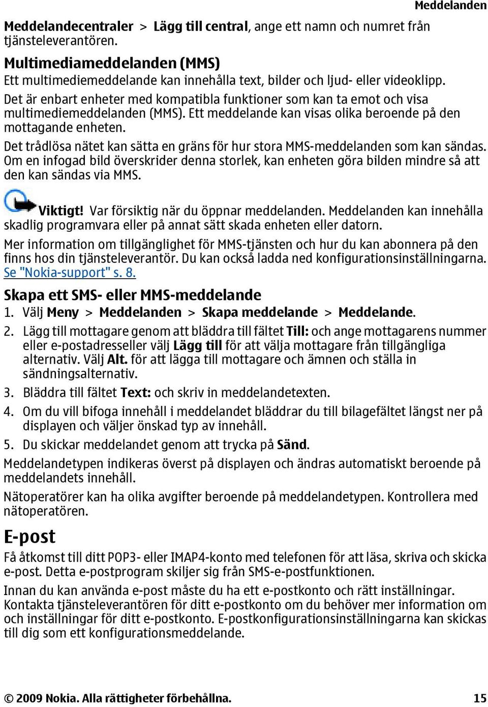Det är enbart enheter med kompatibla funktioner som kan ta emot och visa multimediemeddelanden (MMS). Ett meddelande kan visas olika beroende på den mottagande enheten.