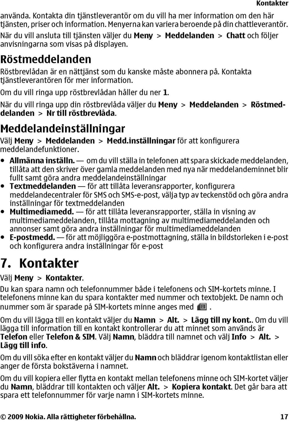 Kontakta tjänstleverantören för mer information. Om du vill ringa upp röstbrevlådan håller du ner 1.