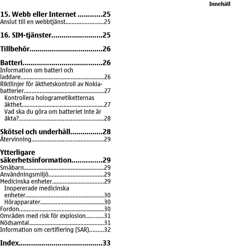 ...28 Skötsel och underhåll...28 Återvinning...29 Ytterligare säkerhetsinformation...29 Småbarn...29 Användningsmiljö...29 Medicinska enheter.