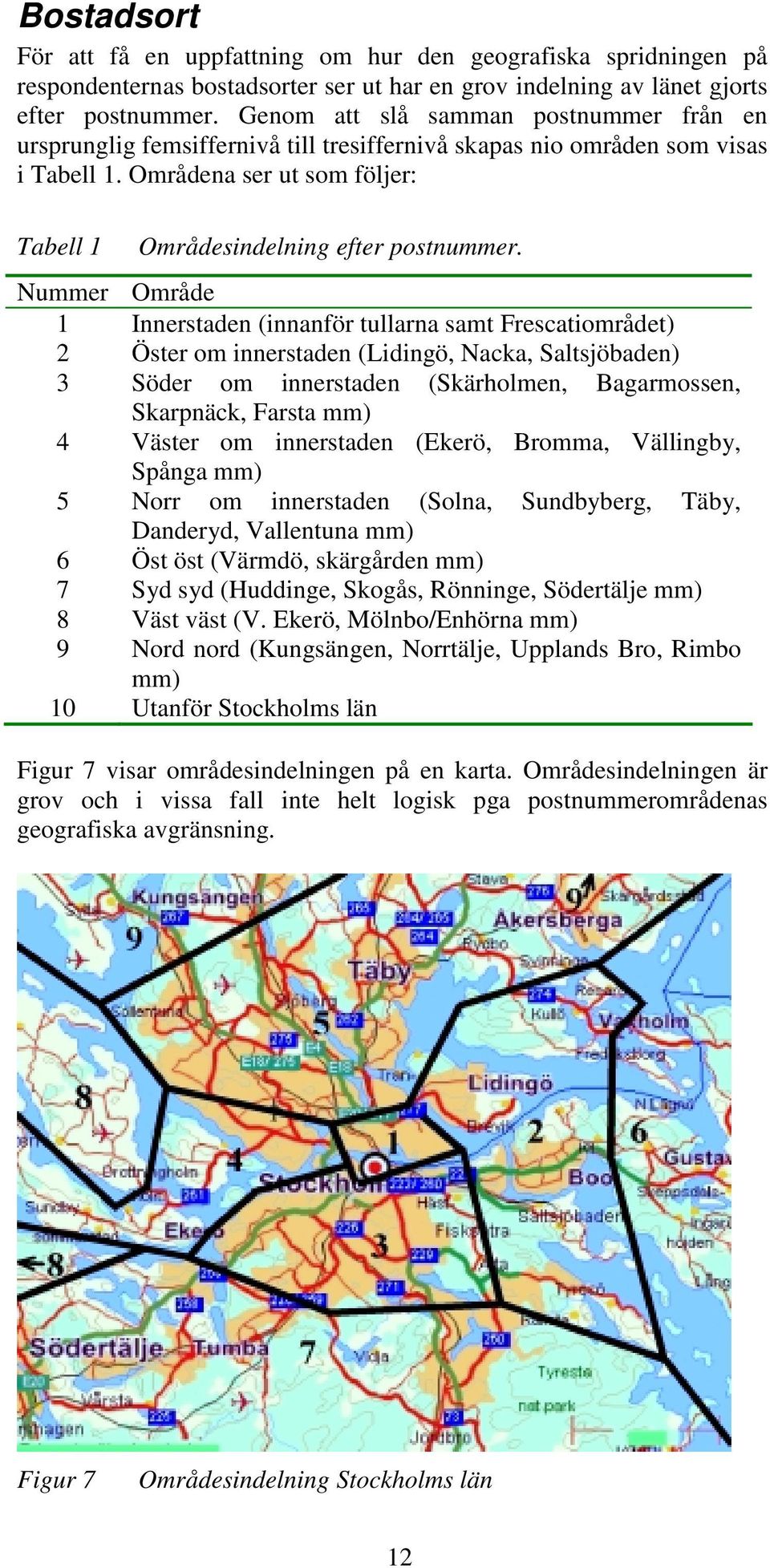 Nummer Område 1 Innerstaden (innanför tullarna samt Frescatiområdet) 2 Öster om innerstaden (Lidingö, Nacka, Saltsjöbaden) 3 Söder om innerstaden (Skärholmen, Bagarmossen, Skarpnäck, Farsta mm) 4