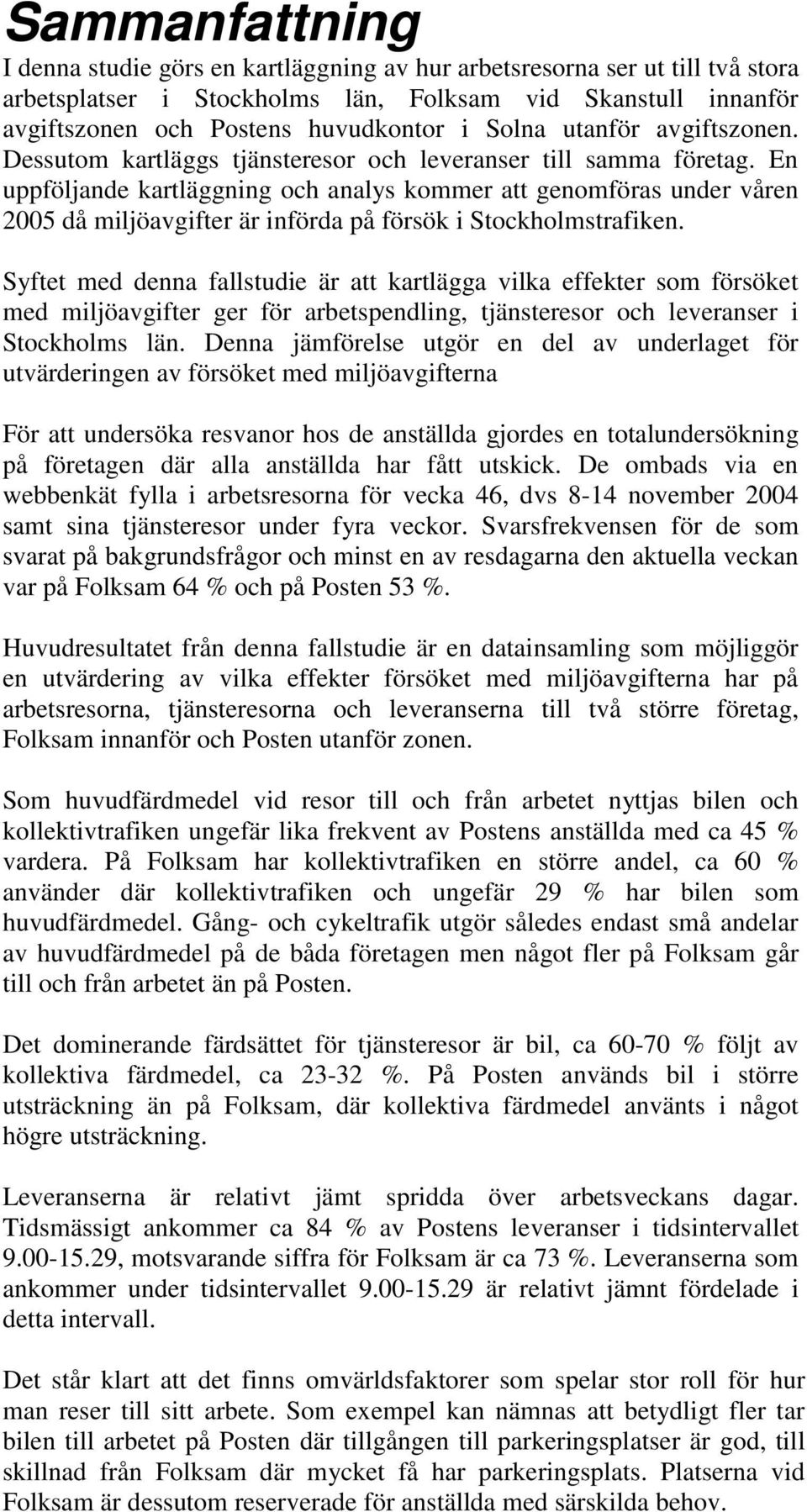 En uppföljande kartläggning och analys kommer att genomföras under våren 2005 då miljöavgifter är införda på försök i Stockholmstrafiken.