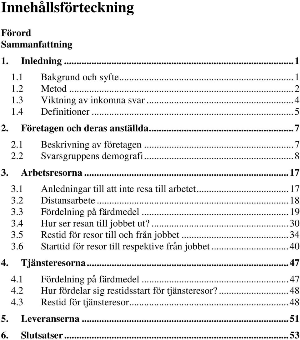 ..18 3.3 Fördelning på färdmedel...19 3.4 Hur ser resan till jobbet ut?...30 3.5 Restid för resor till och från jobbet...34 3.6 Starttid för resor till respektive från jobbet.