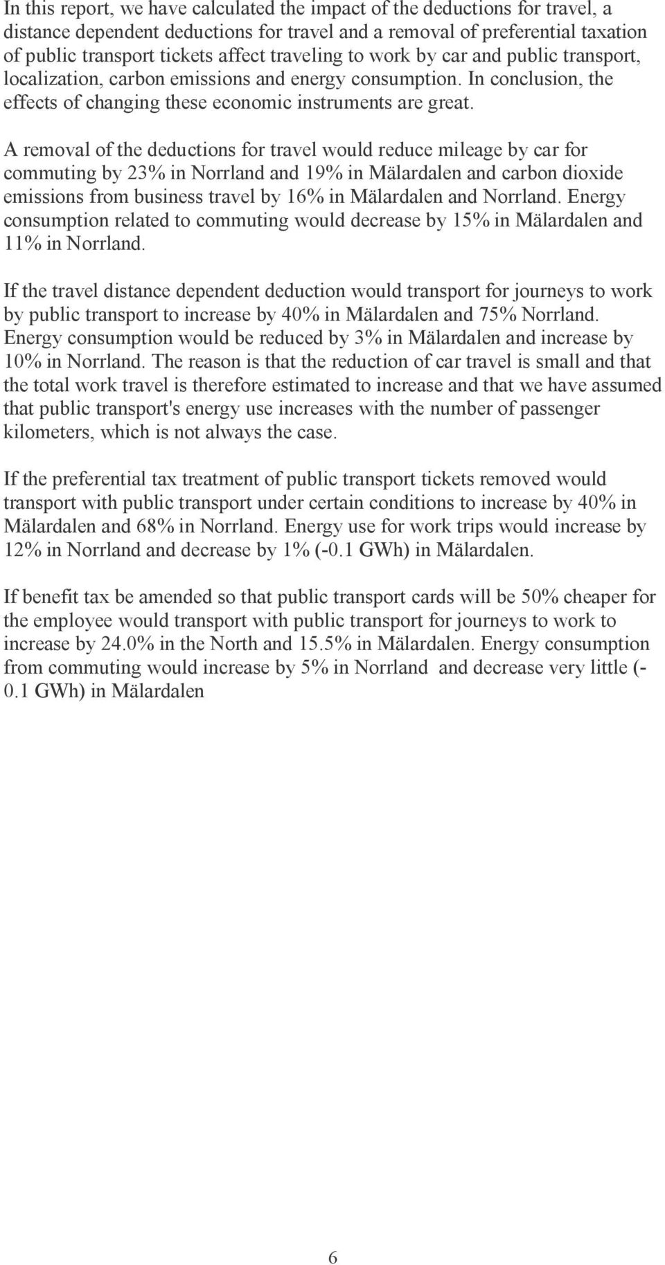 A removal of the deductions for travel would reduce mileage by car for commuting by 23% in Norrland and 19% in Mälardalen and carbon dioxide emissions from business travel by 16% in Mälardalen and