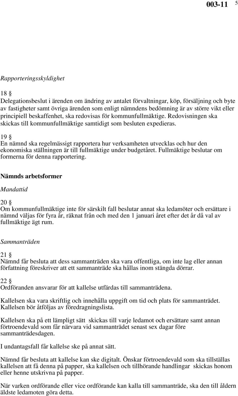 19 En nämnd ska regelmässigt rapportera hur verksamheten utvecklas och hur den ekonomiska ställningen är till fullmäktige under budgetåret. Fullmäktige beslutar om formerna för denna rapportering.