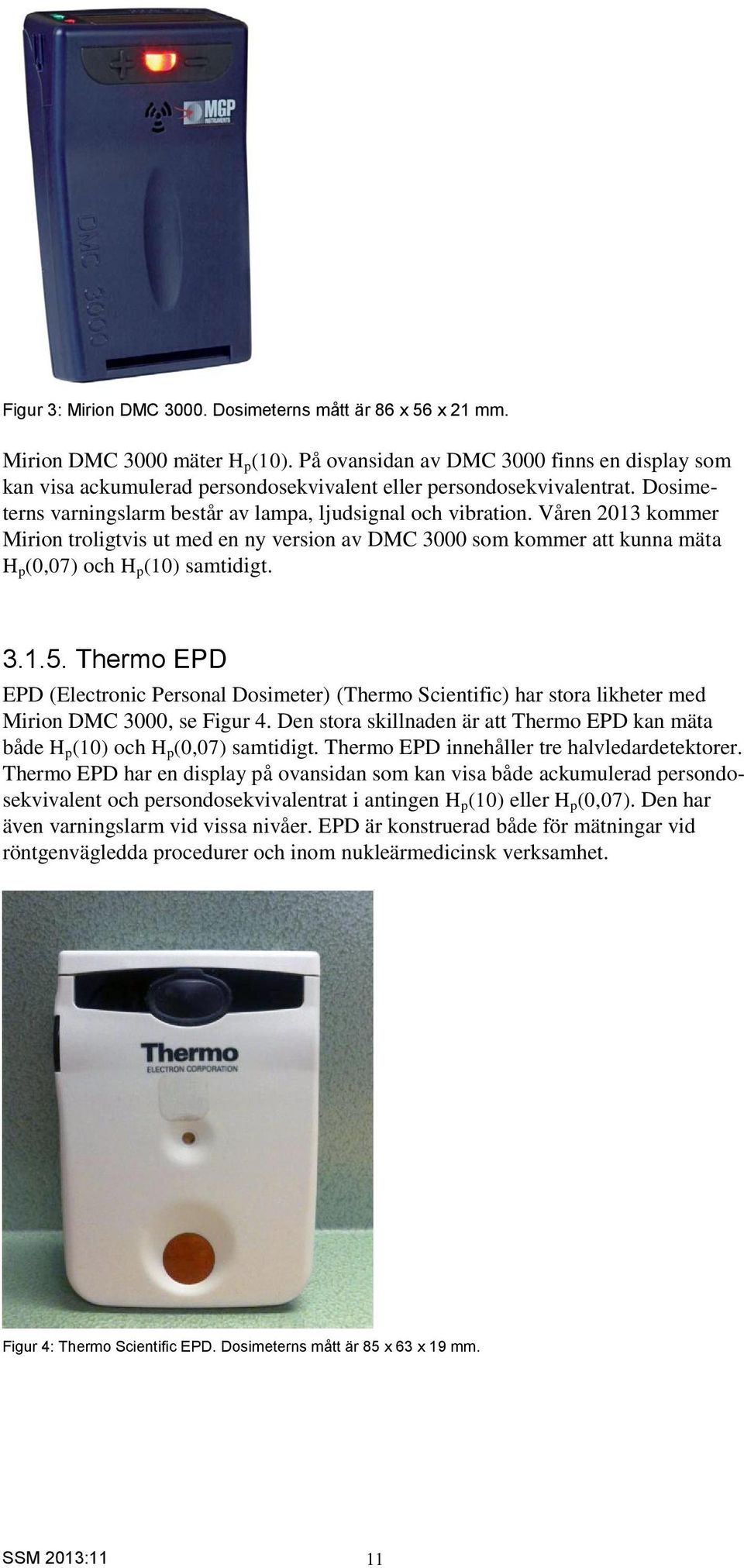 Våren 2013 kommer Mirion troligtvis ut med en ny version av DMC 3000 som kommer att kunna mäta H p (0,07) och H p (10) samtidigt. 3.1.5.