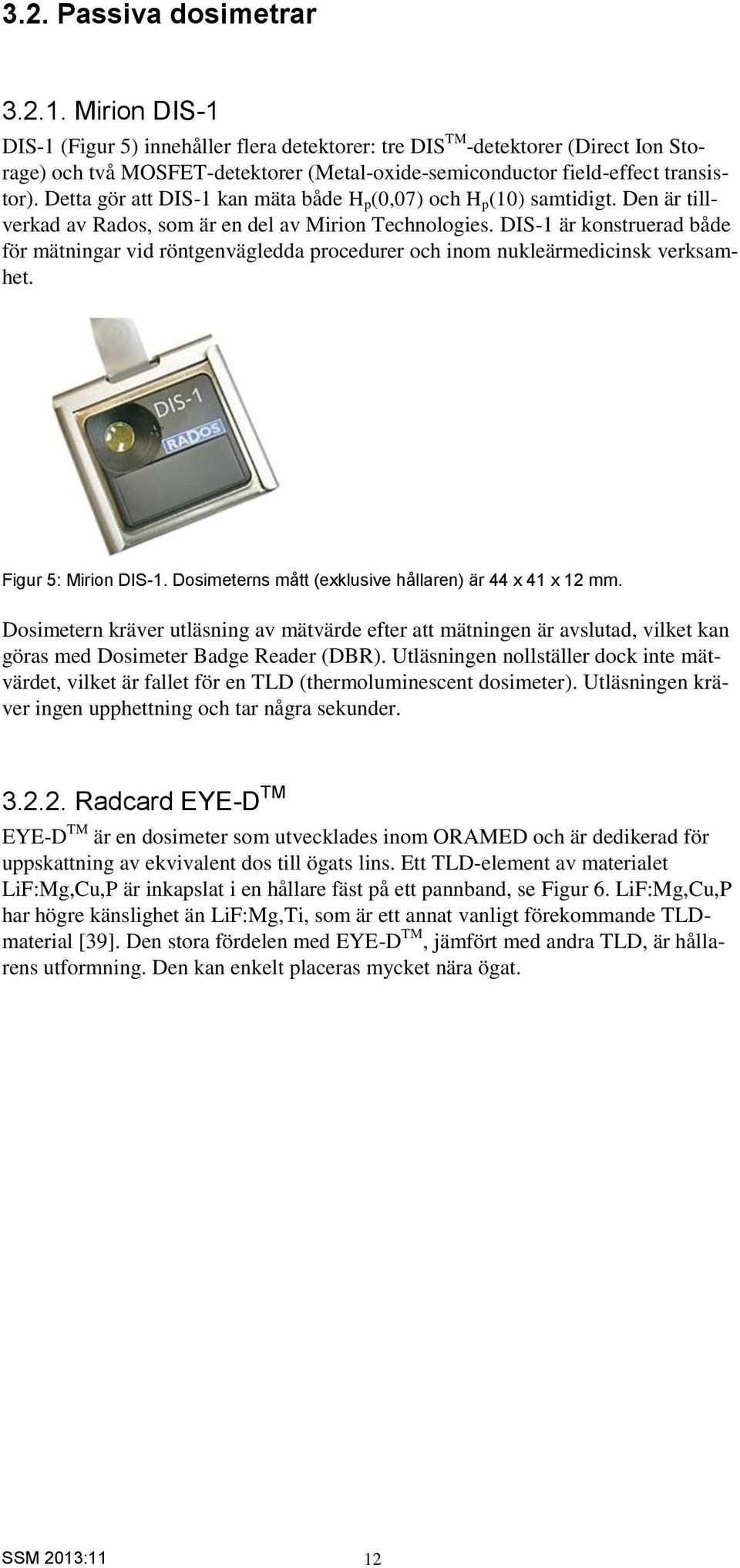 Detta gör att DIS-1 kan mäta både H p (0,07) och H p (10) samtidigt. Den är tillverkad av Rados, som är en del av Mirion Technologies.