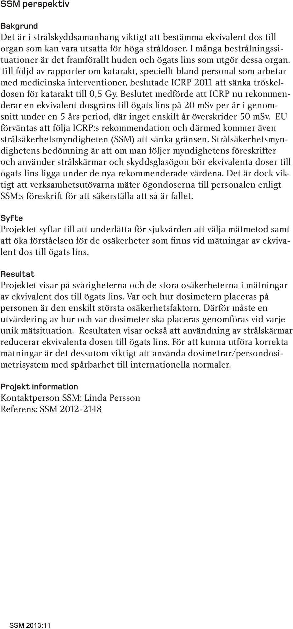 Till följd av rapporter om katarakt, speciellt bland personal som arbetar med medicinska interventioner, beslutade ICRP 2011 att sänka tröskeldosen för katarakt till 0,5 Gy.