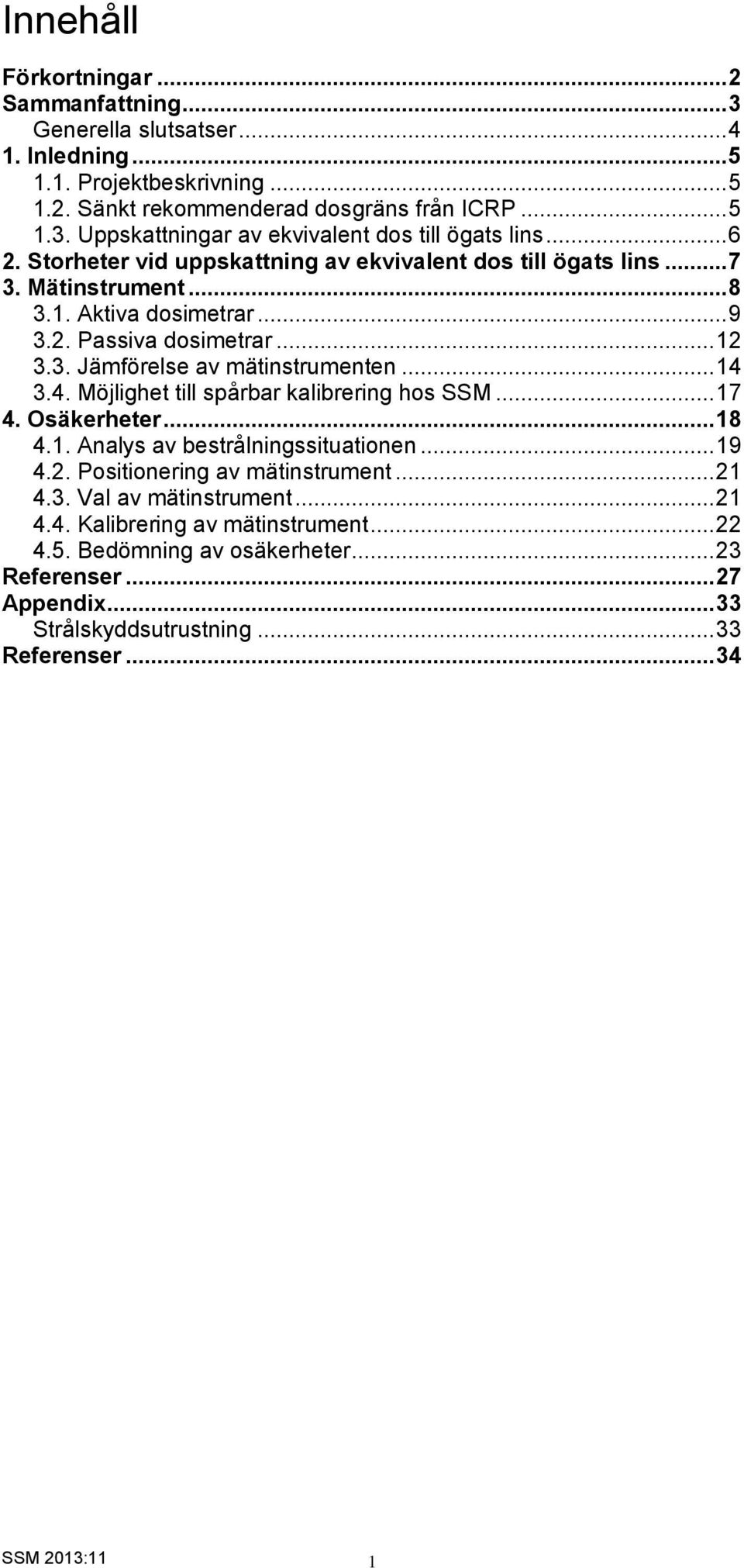 .. 14 3.4. Möjlighet till spårbar kalibrering hos SSM... 17 4. Osäkerheter... 18 4.1. Analys av bestrålningssituationen... 19 4.2. Positionering av mätinstrument... 21 4.3. Val av mätinstrument.