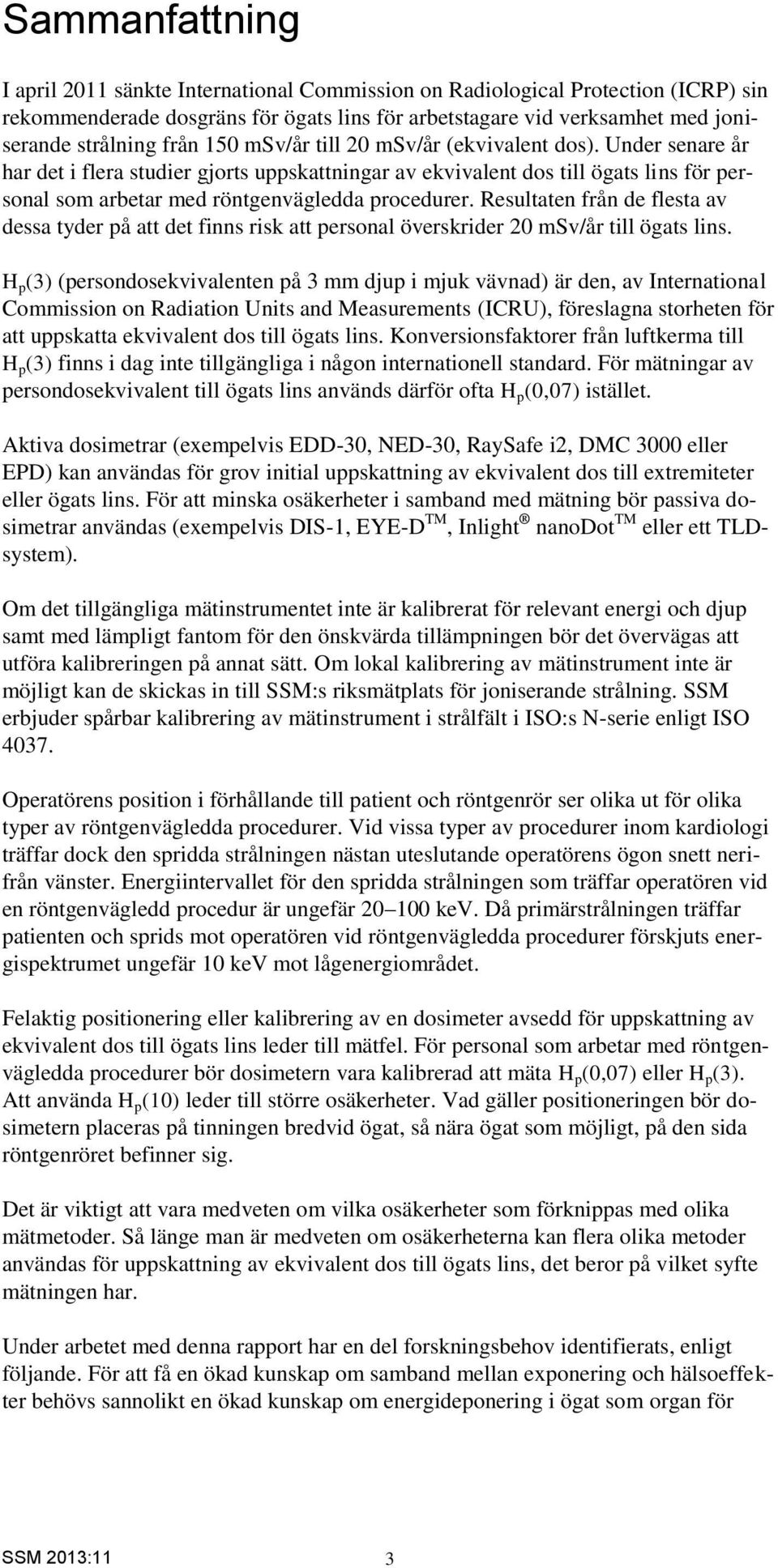 Resultaten från de flesta av dessa tyder på att det finns risk att personal överskrider 20 msv/år till ögats lins.