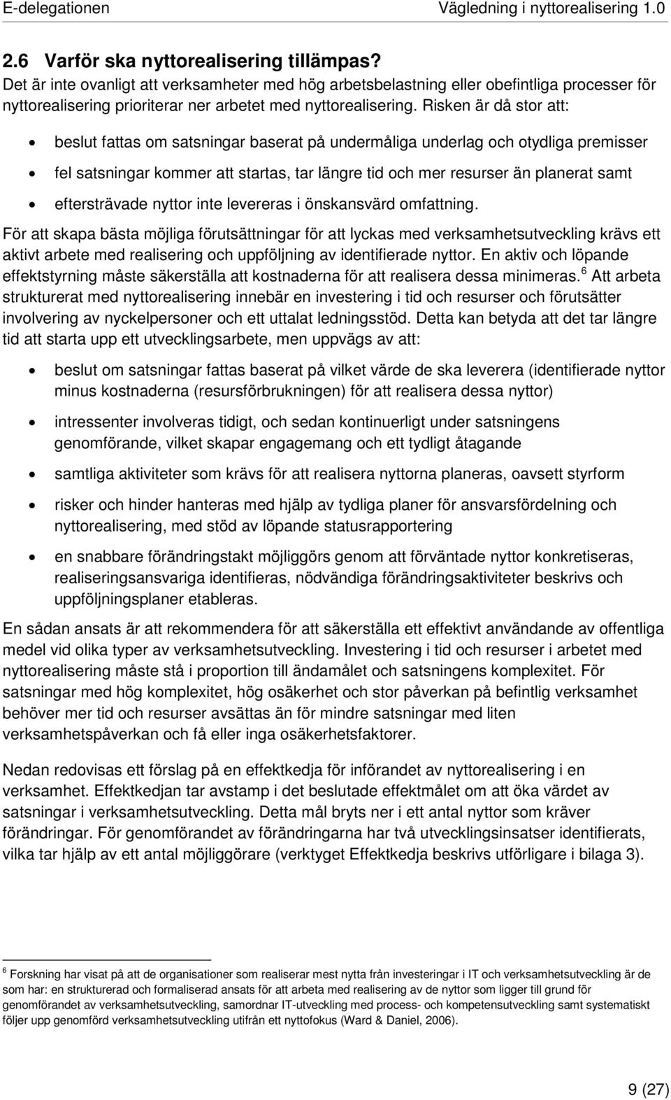 Risken är då stor att: beslut fattas om satsningar baserat på undermåliga underlag och otydliga premisser fel satsningar kommer att startas, tar längre tid och mer resurser än planerat samt