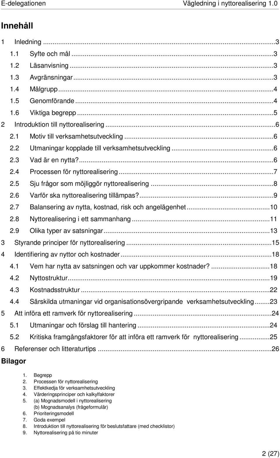 .. 7 2.5 Sju frågor som möjliggör nyttorealisering... 8 2.6 Varför ska nyttorealisering tillämpas?... 9 2.7 Balansering av nytta, kostnad, risk och angelägenhet... 10 2.