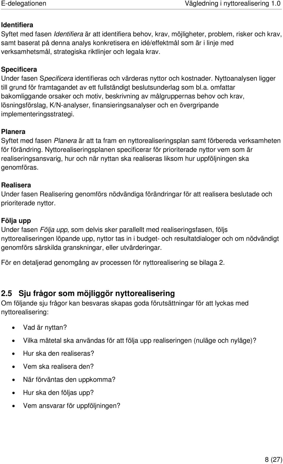 verksamhetsmål, strategiska riktlinjer och legala krav. Specificera Under fasen Specificera identifieras och värderas nyttor och kostnader.