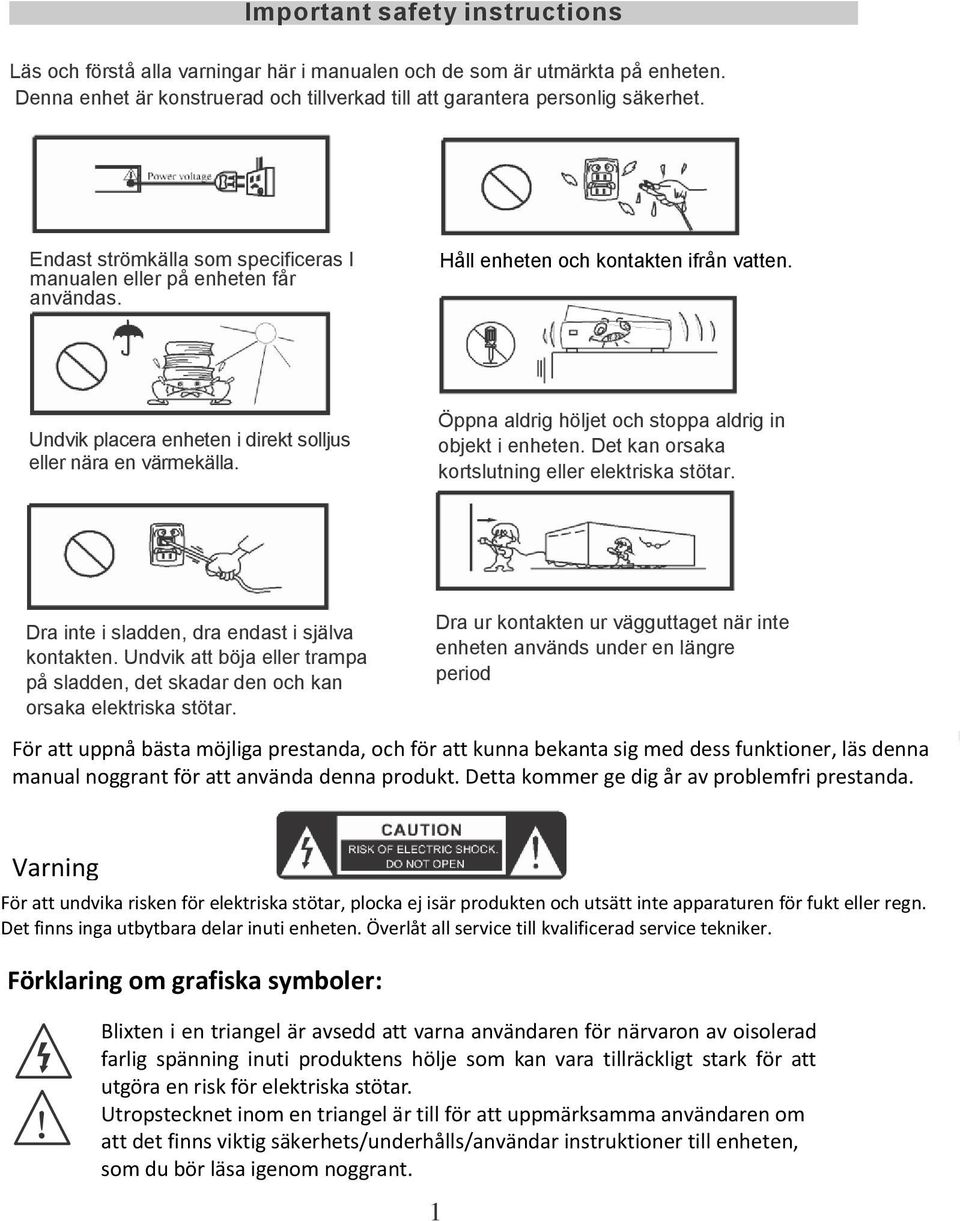 Öppna aldrig höljet och stoppa aldrig in objekt i enheten. Det kan orsaka kortslutning eller elektriska stötar. Dra inte i sladden, dra endast i själva kontakten.