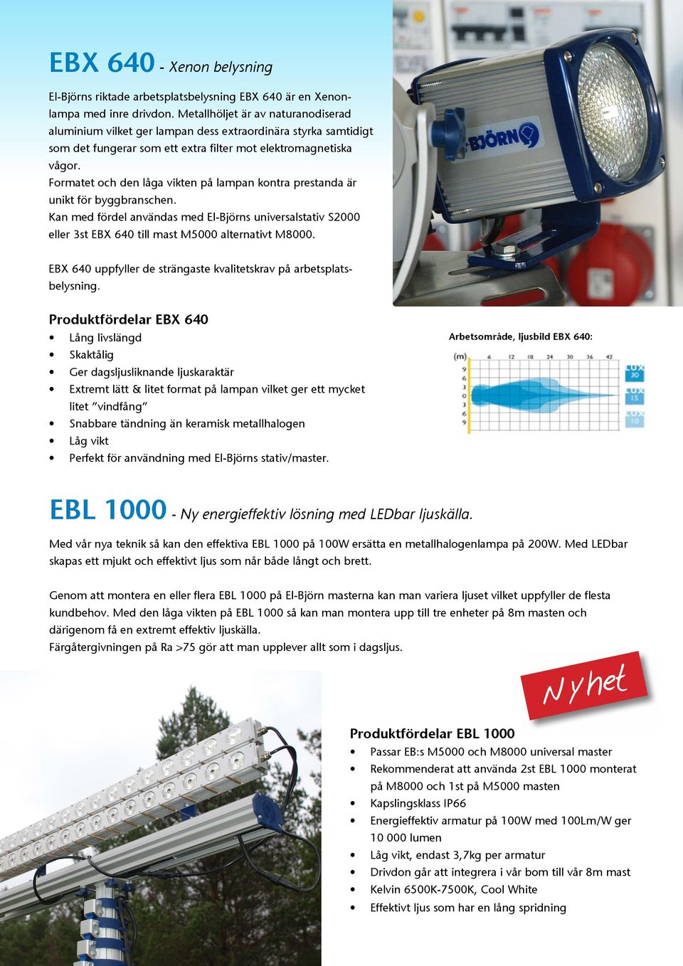 Formatet och den låga vikten på lampan kontra prestanda är unikt för byggbranschen. Kan med fördel användas med El-Björns universalstativ S2000 eller 3st EBX 640 till mast M5000 alternativt M8000.