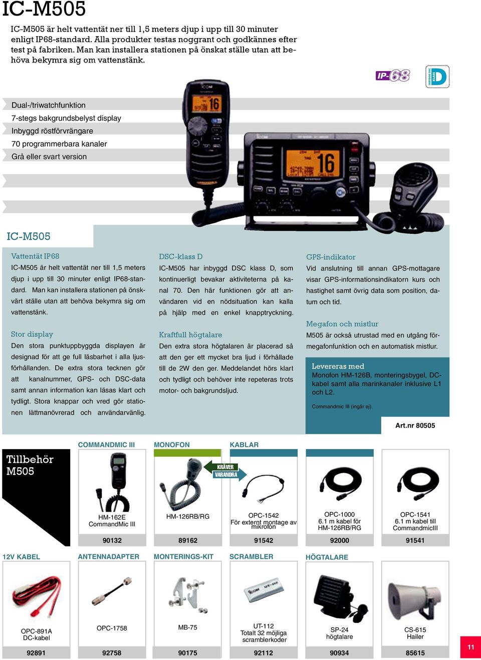 . Dual-/triwatchfunktion 7-stegs bakgrundsbelyst display Inbyggd röstförvrängare 70 programmerbara kanaler Grå eller svart version IC-M505 Vattentät IP68 IC-M505 är helt vattentät ner till 1,5 meters