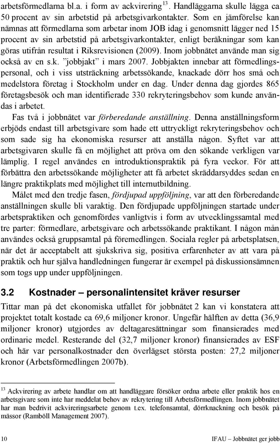 Riksrevisionen (2009). Inom jobbnätet använde man sig också av en s.k. jobbjakt i mars 2007.