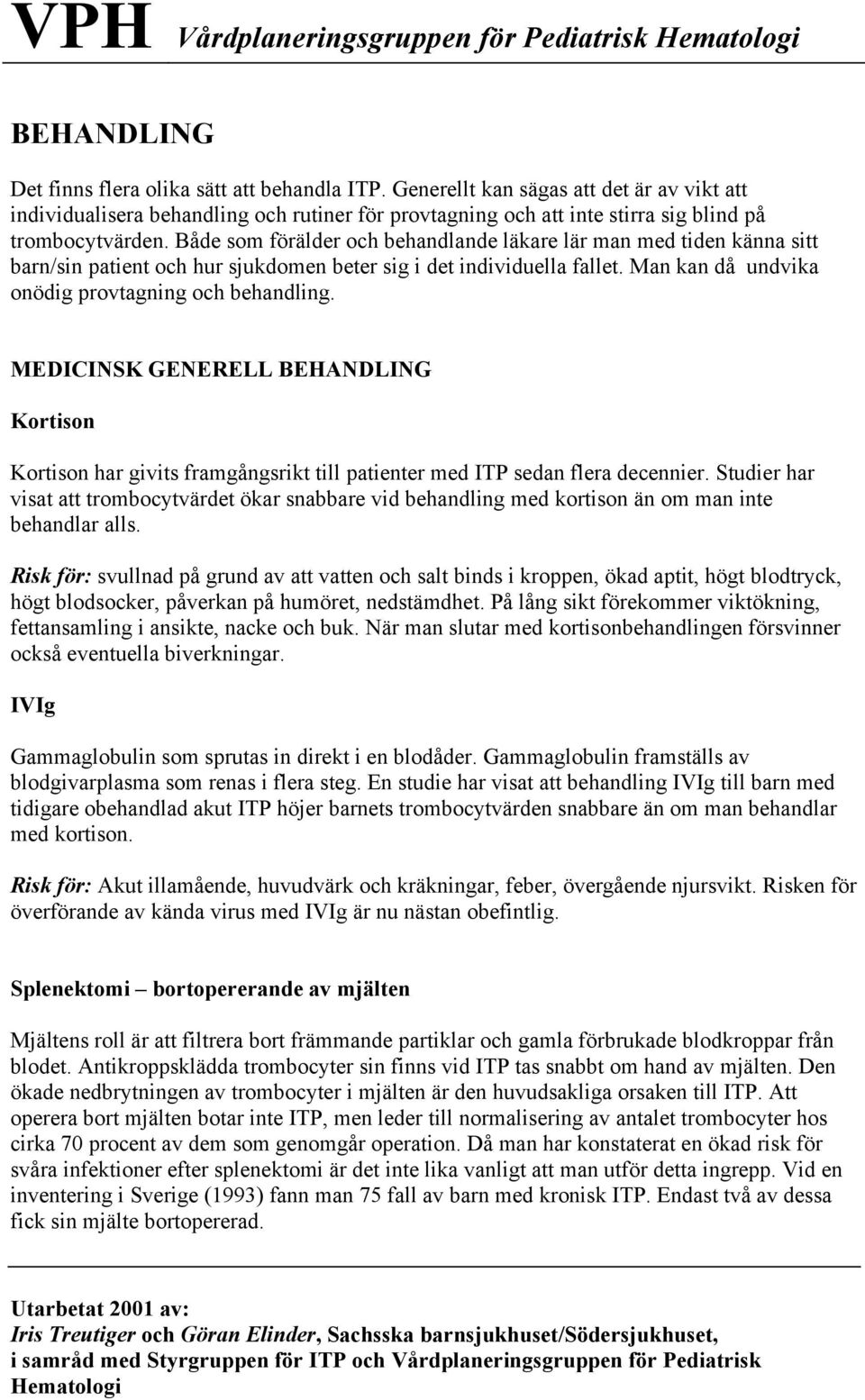 Både som förälder och behandlande läkare lär man med tiden känna sitt barn/sin patient och hur sjukdomen beter sig i det individuella fallet. Man kan då undvika onödig provtagning och behandling.