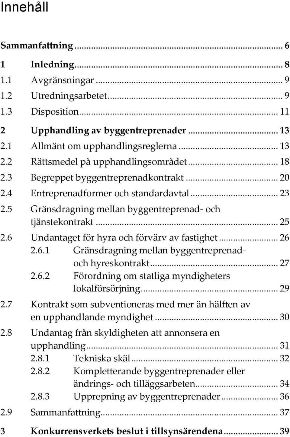 5 Gränsdragning mellan byggentreprenad- och tjänstekontrakt... 25 2.6 Undantaget för hyra och förvärv av fastighet... 26 2.6.1 Gränsdragning mellan byggentreprenadoch hyreskontrakt... 27 2.6.2 Förordning om statliga myndigheters lokalförsörjning.