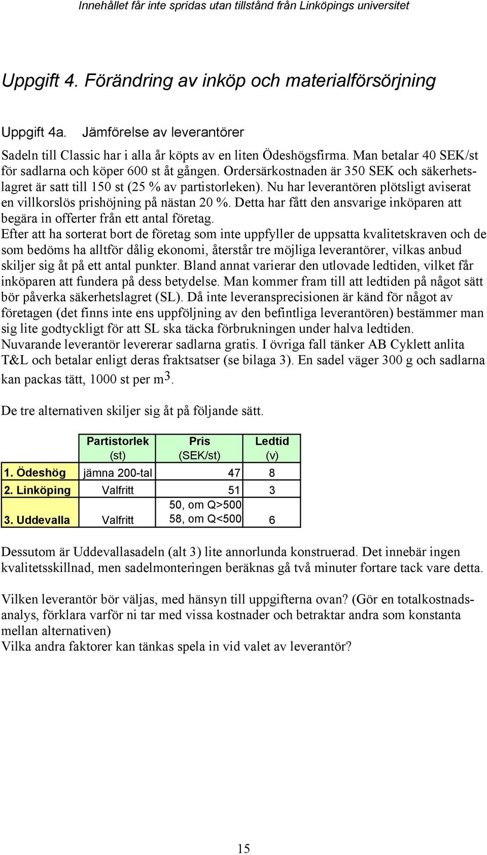 Nu har leverantören plötsligt aviserat en villkorslös prishöjning på nästan 20 %. Detta har fått den ansvarige inköparen att begära in offerter från ett antal företag.