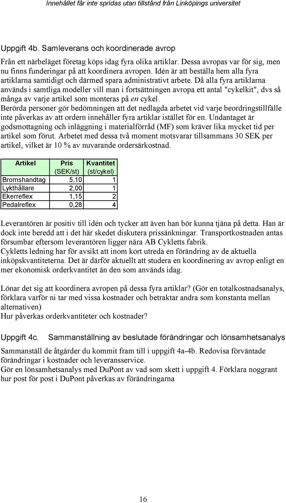 Då alla fyra artiklarna används i samtliga modeller vill man i fortsättningen avropa ett antal "cykelkit", dvs så många av varje artikel som monteras på en cykel.