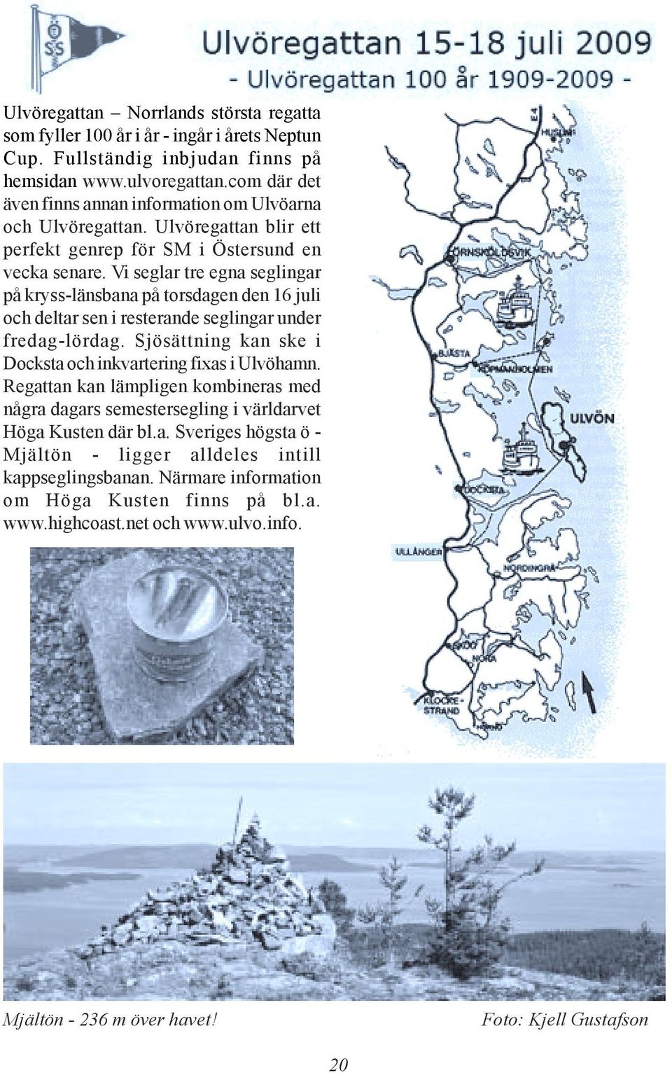 Vi seglar tre egna seglingar på kryss-länsbana på torsdagen den 16 juli och deltar sen i resterande seglingar under fredag-lördag. Sjösättning kan ske i Docksta och inkvartering fixas i Ulvöhamn.
