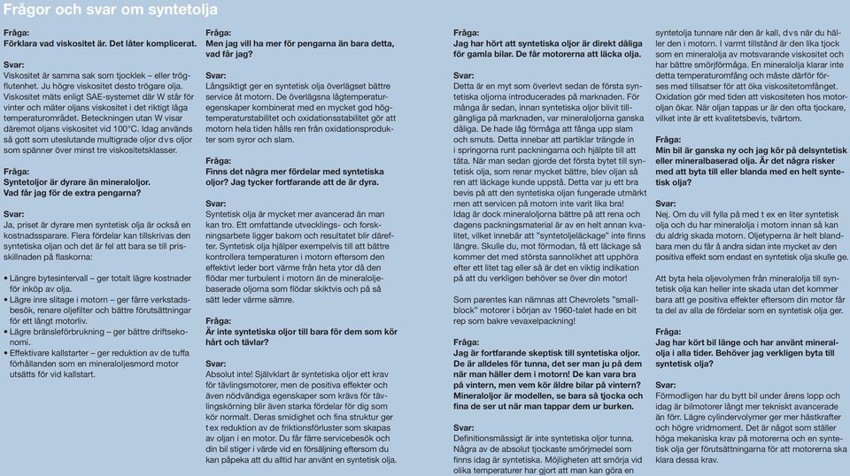 Idag används så gott som uteslutande multigrade oljor dvs oljor som spänner över minst tre viskositetsklasser. Syntetoljor är dyrare än mineraloljor. Vad får jag för de extra pengarna?