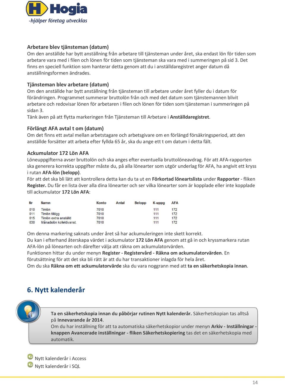 Tjänsteman blev arbetare (datum) Om den anställde har bytt anställning från tjänsteman till arbetare under året fyller du i datum för förändringen.