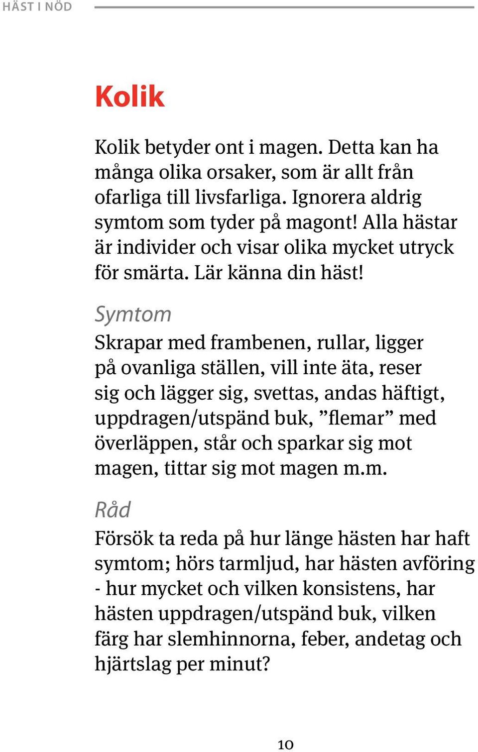 Symtom Skrapar med frambenen, rullar, ligger på ovanliga ställen, vill inte äta, reser sig och lägger sig, svettas, andas häftigt, uppdragen/utspänd buk, flemar med överläppen,