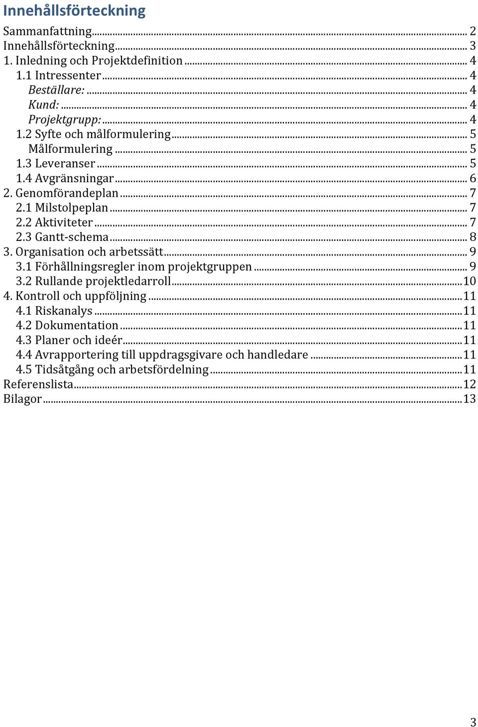 Organisation och arbetssätt... 9 3.1 Förhållningsregler inom projektgruppen... 9 3.2 Rullande projektledarroll... 10 4. Kontroll och uppföljning... 11 4.1 Riskanalys... 11 4.2 Dokumentation.