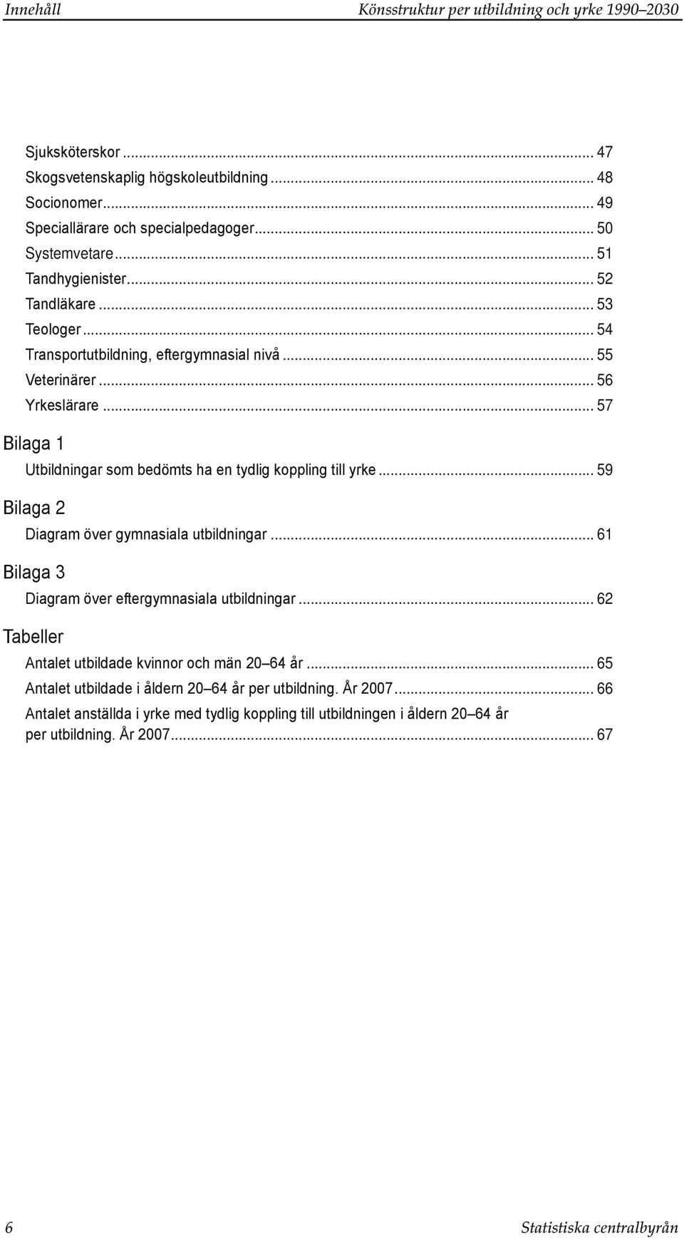 .. 57 Bilaga 1 Utbildningar som bedömts ha en tydlig koppling till yrke... 59 Bilaga 2 Diagram över gymnasiala utbildningar... 61 Bilaga 3 Diagram över eftergymnasiala utbildningar.