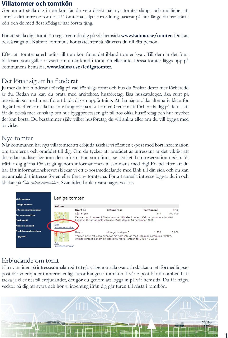 Du kan också ringa till Kalmar kommuns kontaktcenter så hänvisas du till rätt person. Efter att tomterna erbjudits till tomtkön finns det ibland tomter kvar.