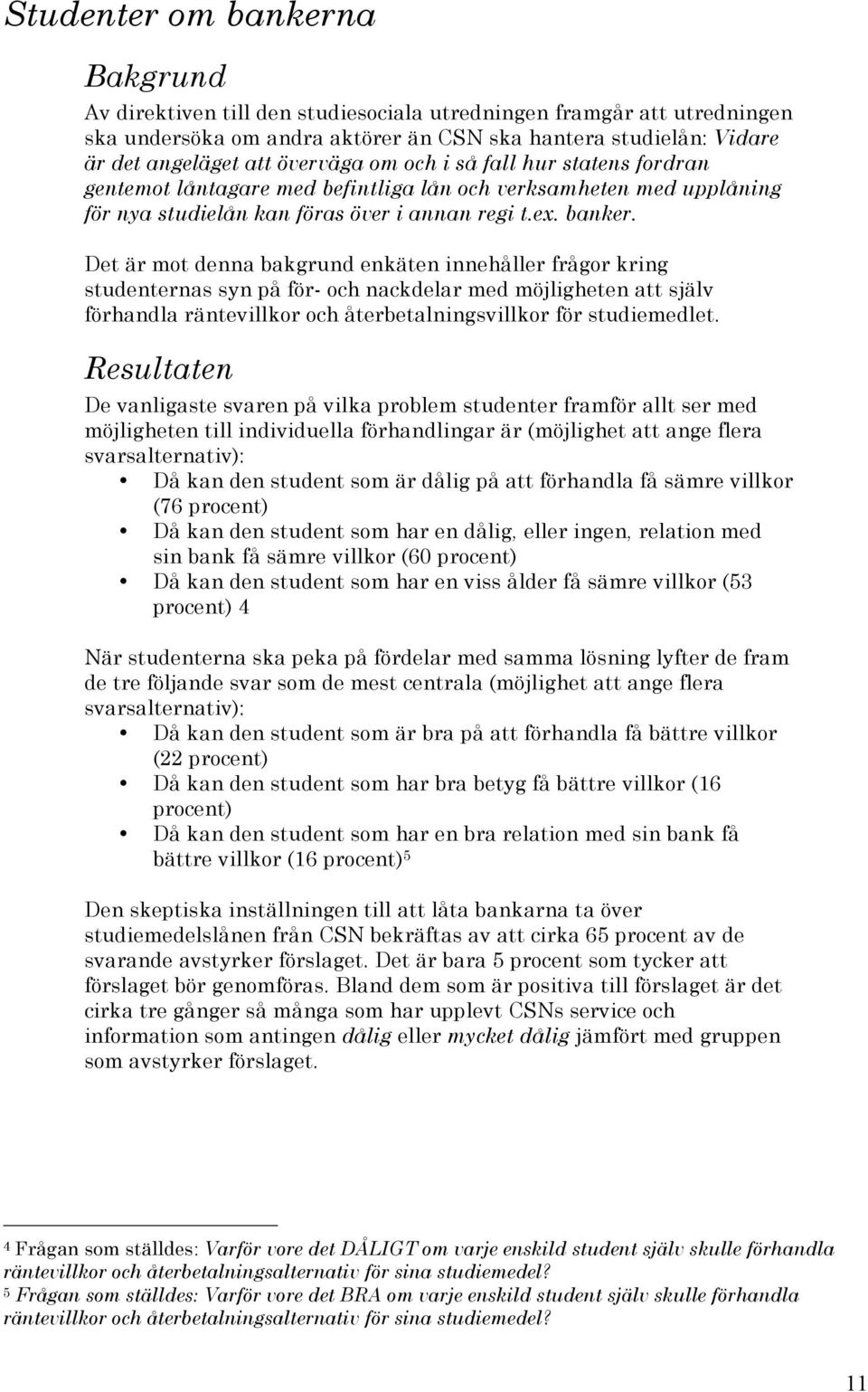 Det är mot denna bakgrund enkäten innehåller frågor kring studenternas syn på för- och nackdelar med möjligheten att själv förhandla räntevillkor och återbetalningsvillkor för studiemedlet.