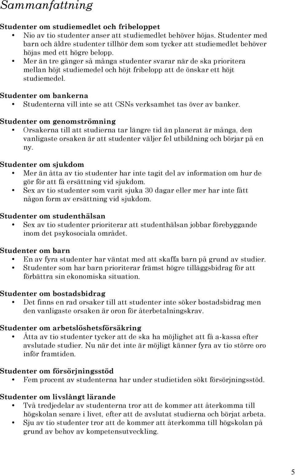 Mer än tre gånger så många studenter svarar när de ska prioritera mellan höjt studiemedel och höjt fribelopp att de önskar ett höjt studiemedel.