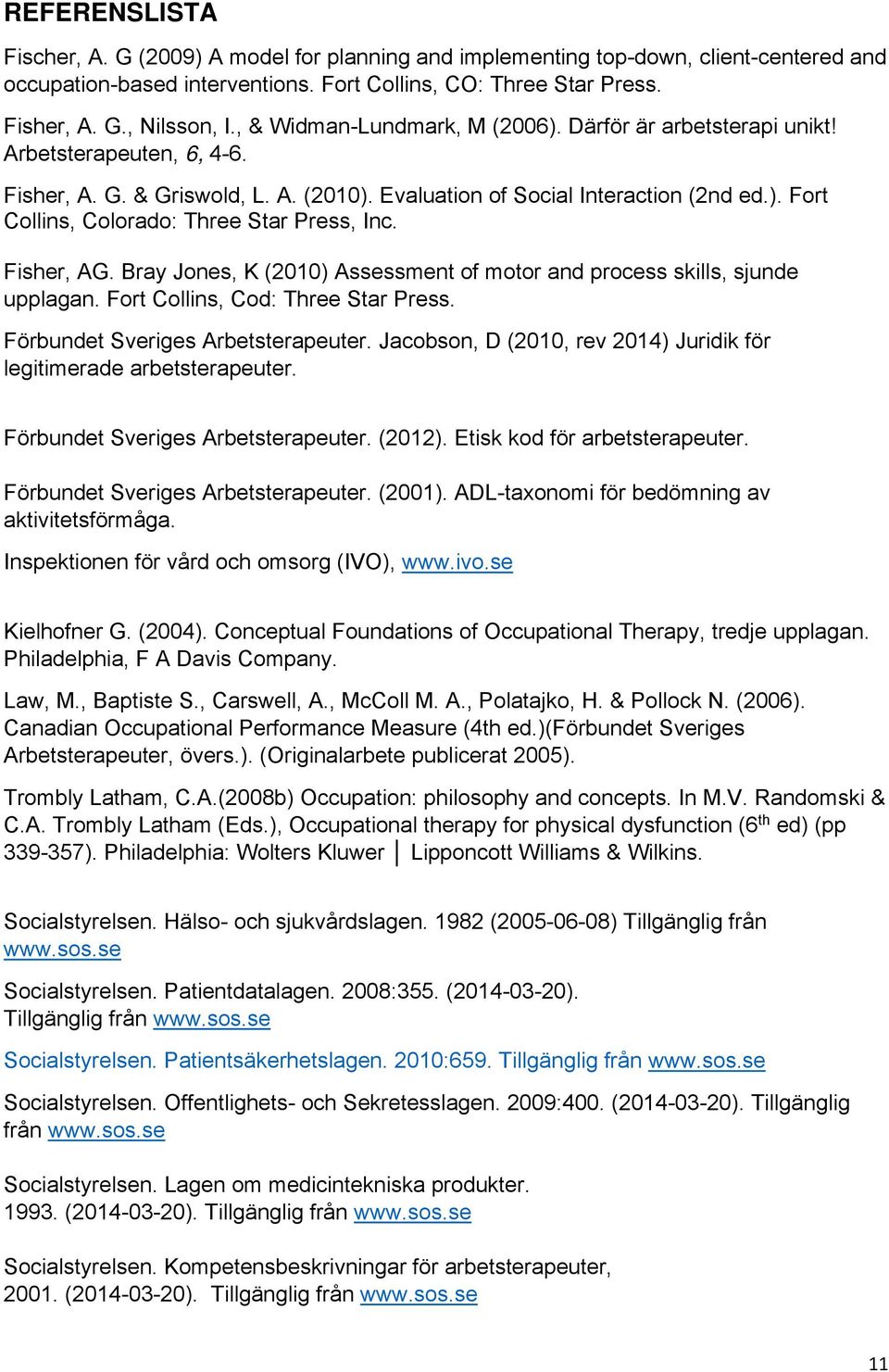 Fisher, AG. Bray Jones, K (2010) Assessment of motor and process skills, sjunde upplagan. Fort Collins, Cod: Three Star Press. Förbundet Sveriges Arbetsterapeuter.