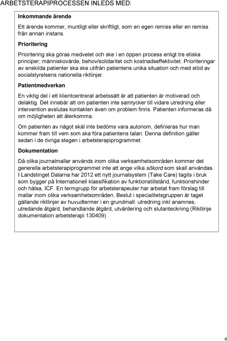 Prioriteringar av enskilda patienter ska ske utifrån patientens unika situation och med stöd av socialstyrelsens nationella riktlinjer.