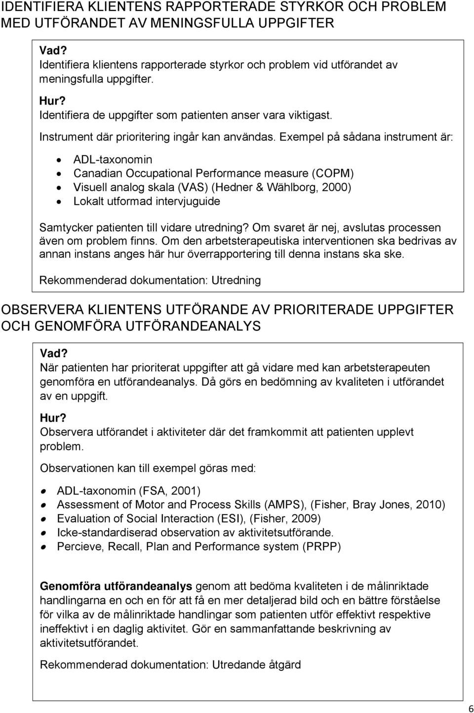 Exempel på sådana instrument är: ADL-taxonomin Canadian Occupational Performance measure (COPM) Visuell analog skala (VAS) (Hedner & Wählborg, 2000) Lokalt utformad intervjuguide Samtycker patienten