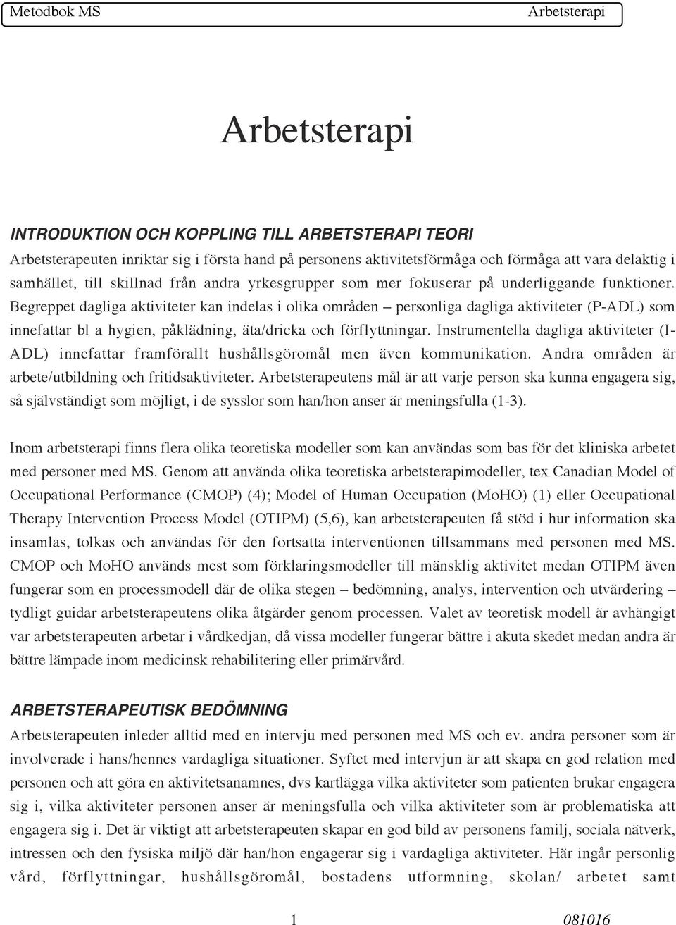 Begreppet dagliga aktiviteter kan indelas i olika områden personliga dagliga aktiviteter (P-ADL) som innefattar bl a hygien, påklädning, äta/dricka och förflyttningar.