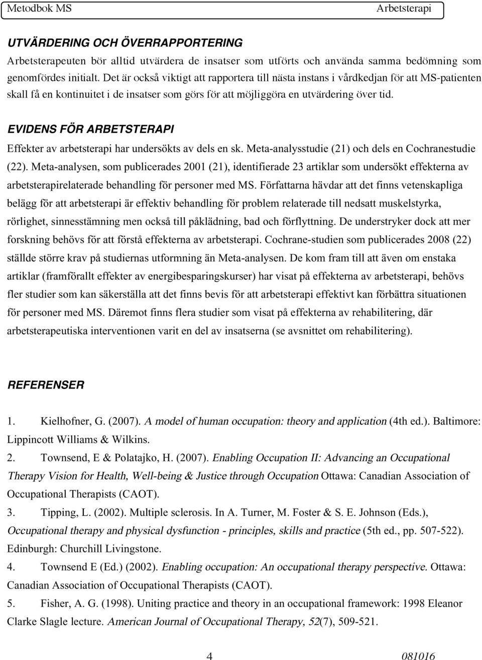 EVIDENS FÖR ARBETSTERAPI Effekter av arbetsterapi har undersökts av dels en sk. Meta-analysstudie (21) och dels en Cochranestudie (22).