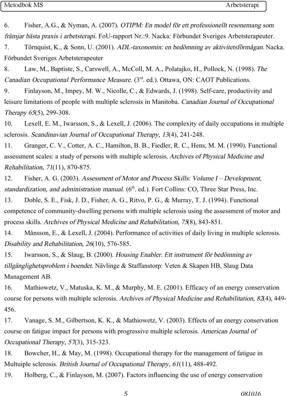 , Pollock, N. (1998). The Canadian Occupational Performance Measure. (3 rd. ed.). Ottawa, ON: CAOT Publications. 9. Finlayson, M., Impey, M. W., Nicolle, C., & Edwards, J. (1998). Self-care, productivity and leisure limitations of people with multiple sclerosis in Manitoba.