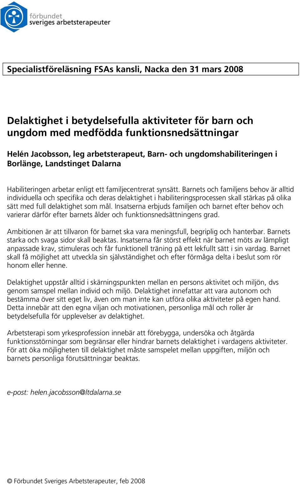 Barnets och familjens behov är alltid individuella och specifika och deras delaktighet i habiliteringsprocessen skall stärkas på olika sätt med full delaktighet som mål.