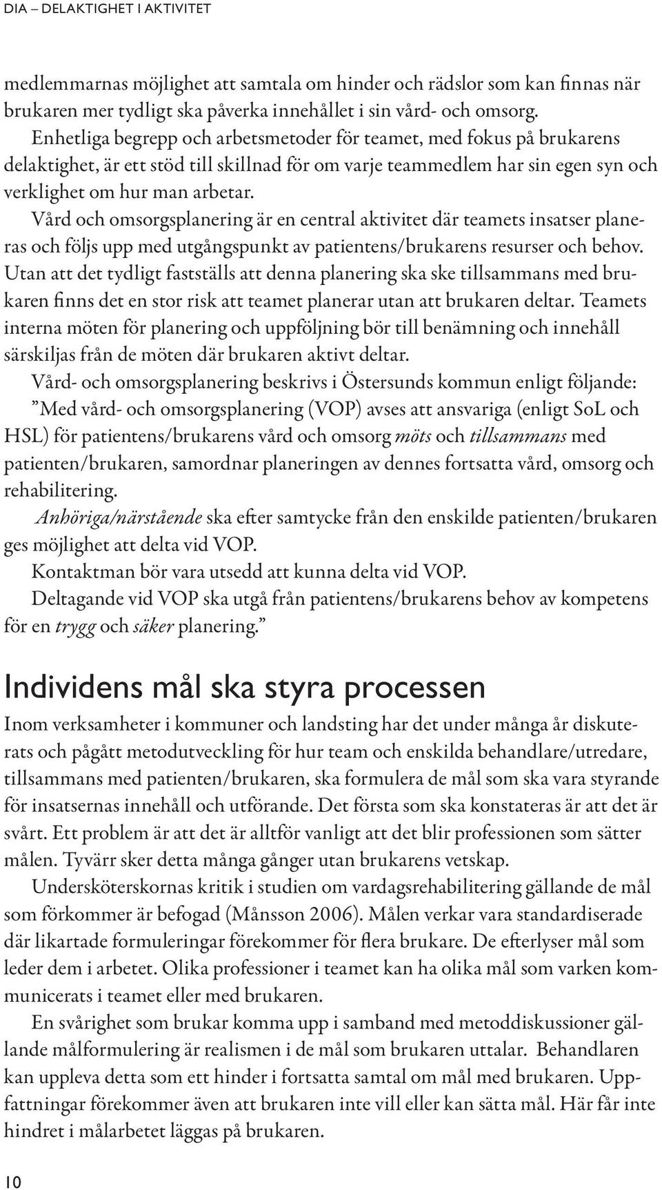 Vård och omsorgsplanering är en central aktivitet där teamets insatser planeras och följs upp med utgångspunkt av patientens/brukarens resurser och behov.