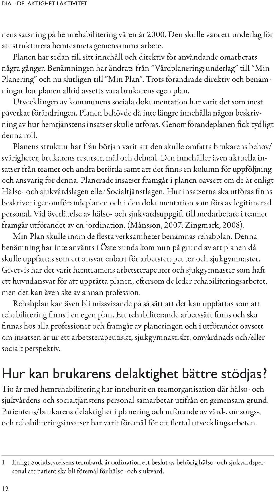 Trots förändrade direktiv och benämningar har planen alltid avsetts vara brukarens egen plan. Utvecklingen av kommunens sociala dokumentation har varit det som mest påverkat förändringen.