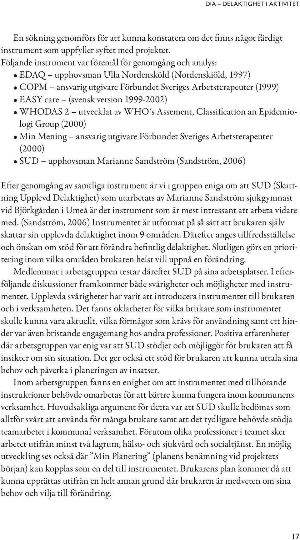 version 1999-2002) WHODAS 2 utvecklat av WHO s Assement, Classification an Epidemiologi Group (2000) Min Mening ansvarig utgivare Förbundet Sveriges Arbetsterapeuter (2000) SUD upphovsman Marianne