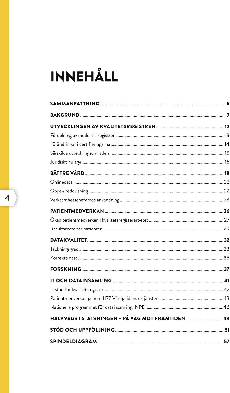 ..26 Ökad patientmedverkan i kvalitetsregisterarbetet... 27 Resultatdata för patienter...29 DATAKVALITET... 32 Täckningsgrad...33 Korrekta data...35 FORSKNING... 37 IT OCH DATAINSAMLING.