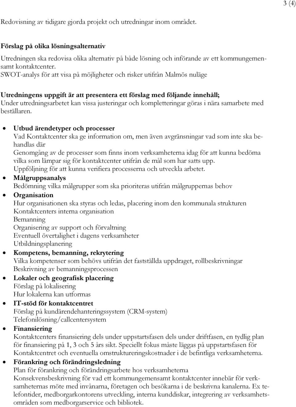 SWOT-analys för att visa på möjligheter och risker utifrån Malmös nuläge Utredningens uppgift är att presentera ett förslag med följande innehåll; Under utredningsarbetet kan vissa justeringar och